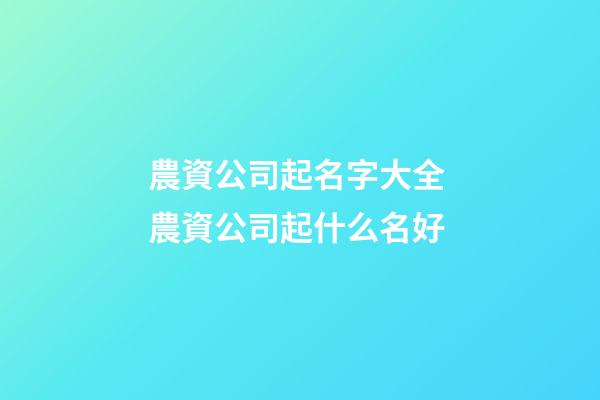 農資公司起名字大全 農資公司起什么名好-第1張-公司起名-玄機派
